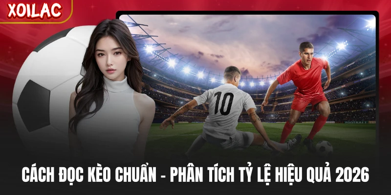 Cách Đọc Kèo Chuẩn - Phân Tích Tỷ Lệ Hiệu Quả 2026