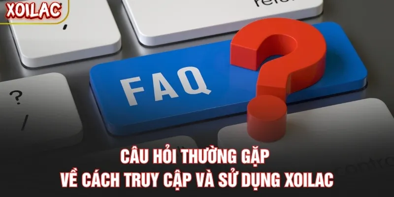 Câu hỏi thường gặp về cách truy cập và sử dụng Xoilac