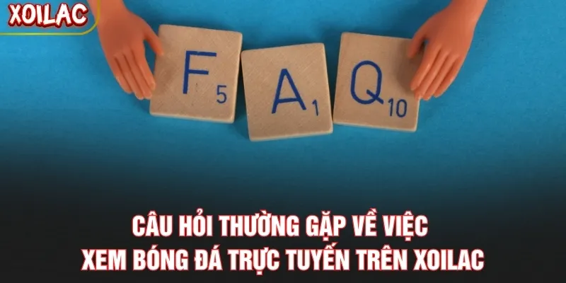Câu hỏi thường gặp về việc xem bóng đá trực tuyến trên Xoilac