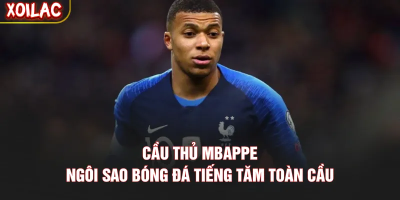 Cầu Thủ Mbappe - Ngôi Sao Bóng Đá Tiếng Tăm Toàn Cầu
