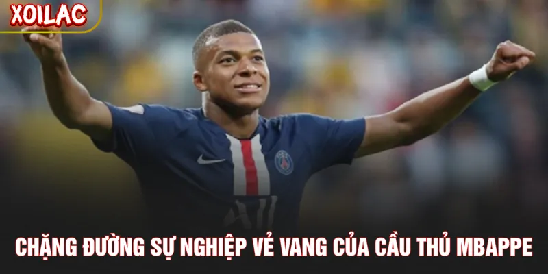 Chặng đường sự nghiệp vẻ vang của cầu thủ Mbappe