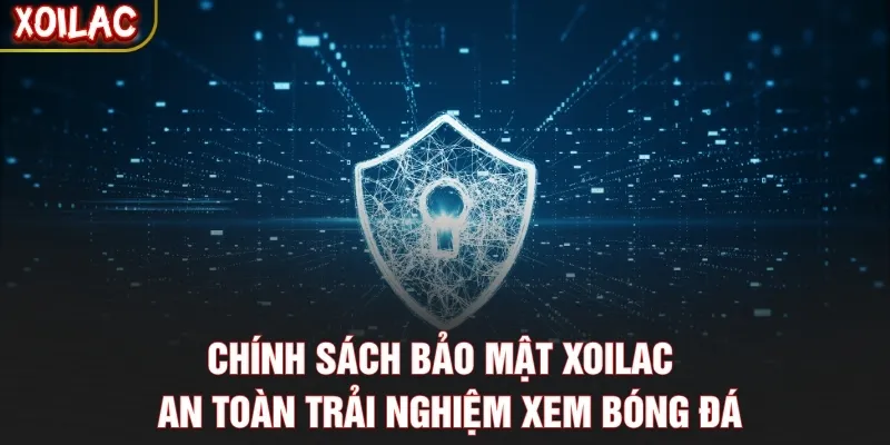 Chính Sách Bảo Mật Xoilac – An Toàn Trải Nghiệm Xem Bóng Đá