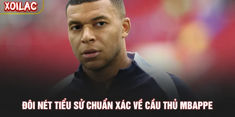 Đôi nét tiểu sử chuẩn xác về cầu thủ Mbappe
