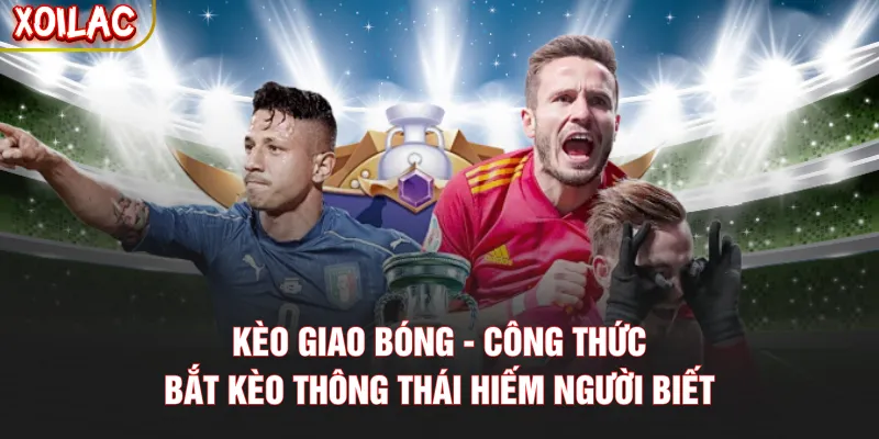 Kèo Giao Bóng - Công Thức Bắt Kèo Thông Thái Hiếm Người Biết