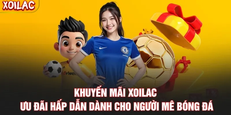 Khuyến Mãi Xoilac – Ưu Đãi Hấp Dẫn Dành Cho Người Mê Bóng Đá