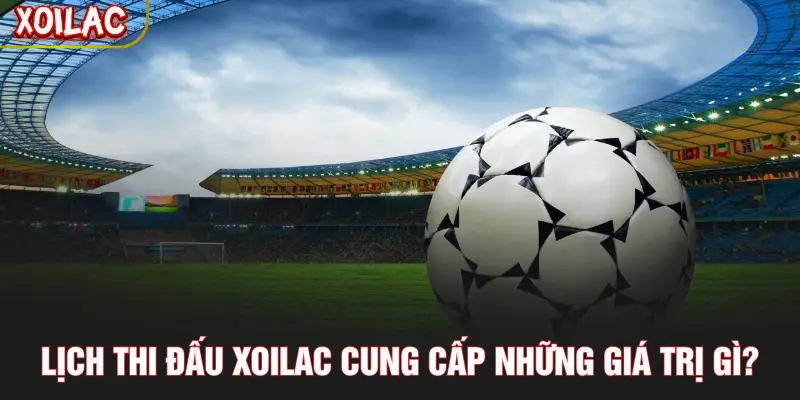 Lịch thi đấu XOILAC cung cấp những giá trị gì?