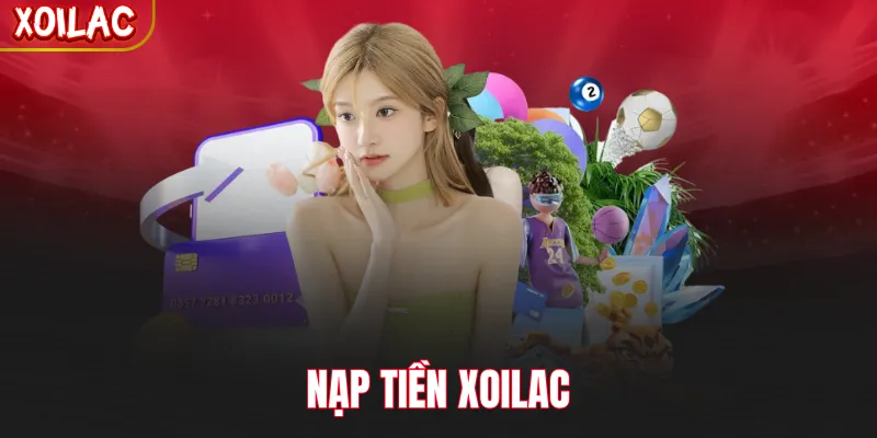 Nạp Tiền Xoilac - Quy Trình Giao Dịch Đơn Giản, Bảo Mật Cao