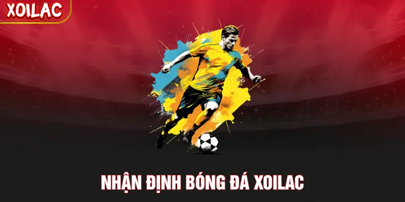Nhận Định Bóng Đá XOILAC - Soi Sân Cỏ, Chốt Kèo Thơm