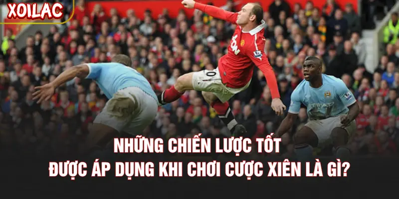 Những chiến lược tốt được áp dụng khi chơi cược xiên là gì?