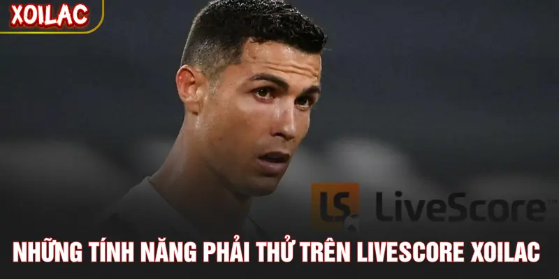Những tính năng phải thử trên Livescore XOILAC