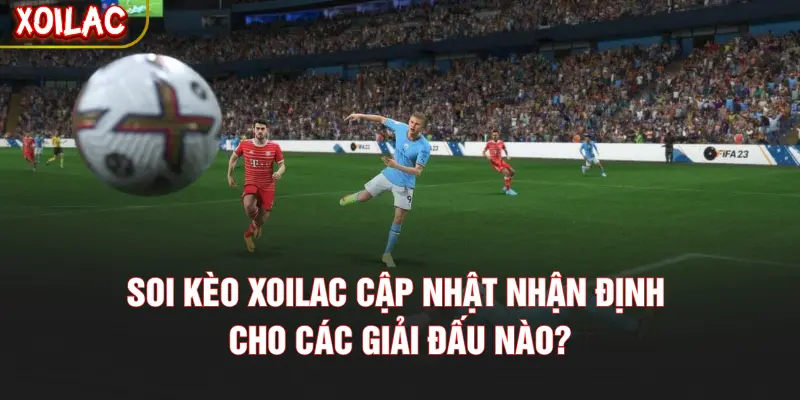 Soi kèo XOILAC cập nhật nhận định cho các giải đấu nào?