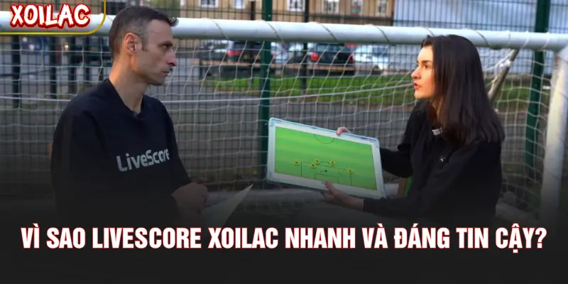 Vì sao Livescore XOILAC nhanh và đáng tin cậy?